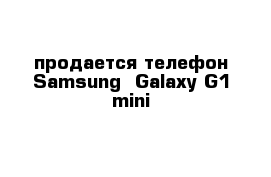 продается телефон Samsung  Galaxy G1 mini